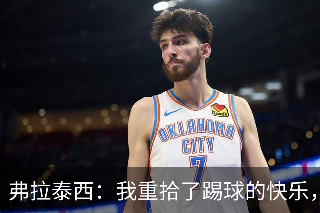 弗拉泰西：我重拾了踢球的快乐，感谢加图索的支持